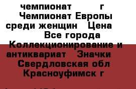 11.1) чемпионат : 1971 г - Чемпионат Европы среди женщин › Цена ­ 249 - Все города Коллекционирование и антиквариат » Значки   . Свердловская обл.,Красноуфимск г.
